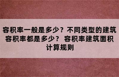 容积率一般是多少？不同类型的建筑容积率都是多少？ 容积率建筑面积计算规则